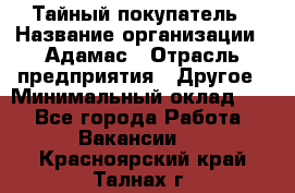 Тайный покупатель › Название организации ­ Адамас › Отрасль предприятия ­ Другое › Минимальный оклад ­ 1 - Все города Работа » Вакансии   . Красноярский край,Талнах г.